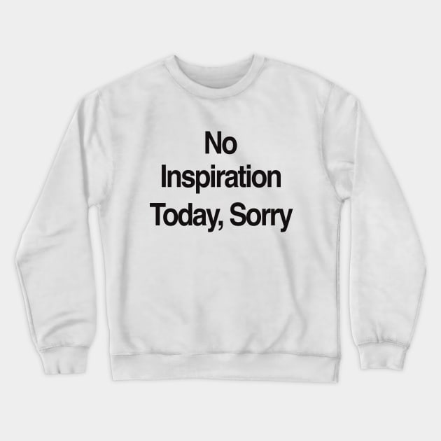 No Inspiration Today I'm Sorry Crewneck Sweatshirt by Hamza Froug